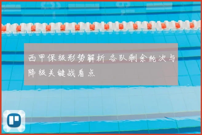 西甲保级形势解析 各队剩余轮次与降级关键战看点