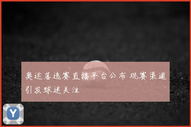 奥运落选赛直播平台公布 观赛渠道引发球迷关注