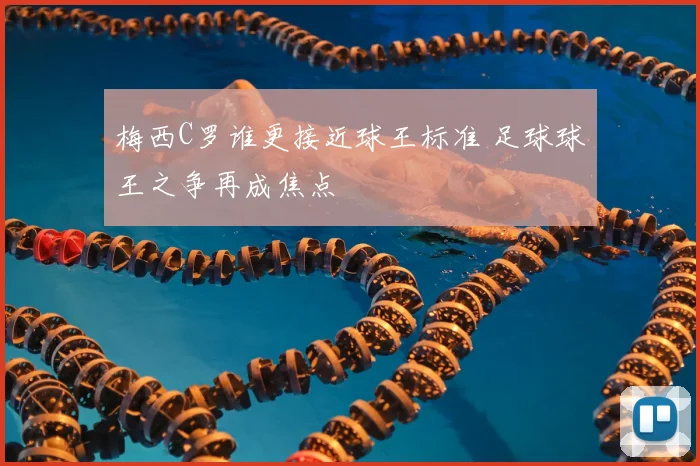 梅西C罗谁更接近球王标准 足球球王之争再成焦点