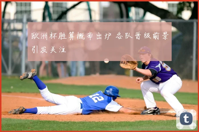 欧洲杯胜算概率出炉 各队晋级前景引发关注