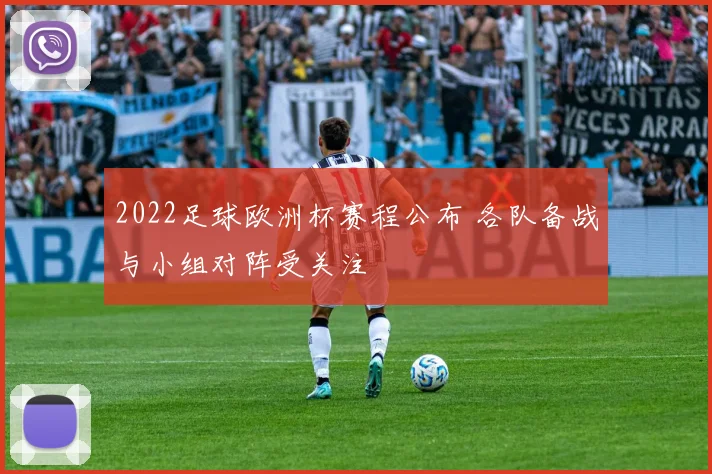 2022足球欧洲杯赛程公布 各队备战与小组对阵受关注