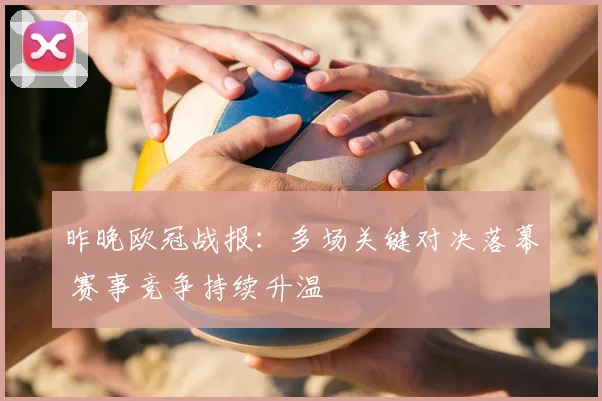 昨晚欧冠战报：多场关键对决落幕 赛事竞争持续升温
