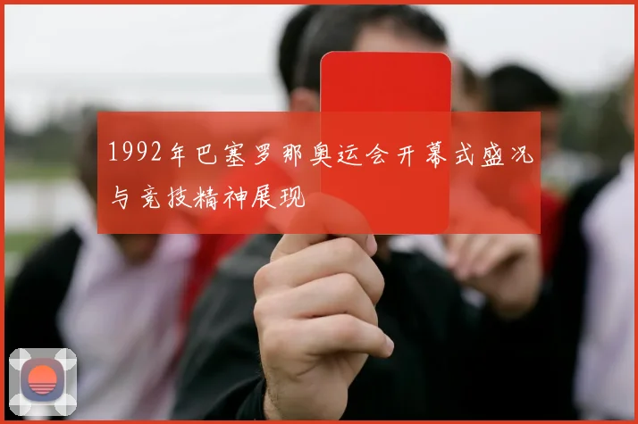 1992年巴塞罗那奥运会开幕式盛况与竞技精神展现
