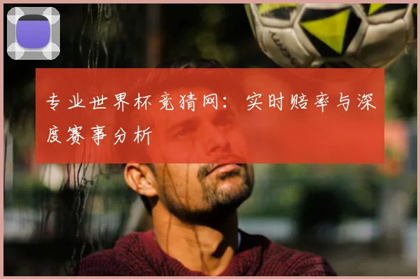 专业世界杯竞猜网：实时赔率与深度赛事分析