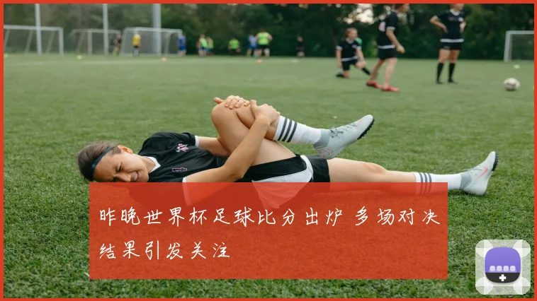 昨晚世界杯足球比分出炉 多场对决结果引发关注