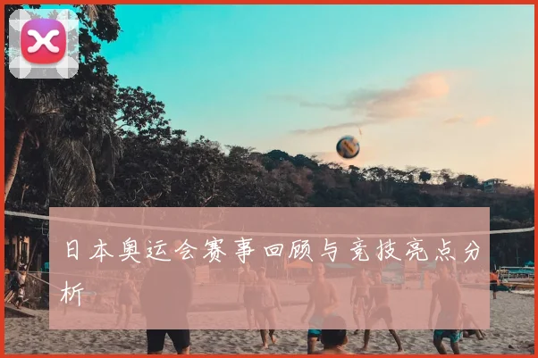 日本奥运会赛事回顾与竞技亮点分析