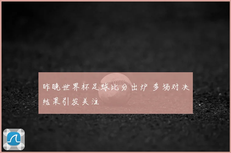 昨晚世界杯足球比分出炉 多场对决结果引发关注