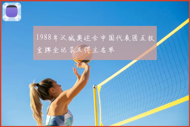 1988年汉城奥运会中国代表团五枚金牌全记录及得主名单