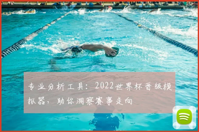 专业分析工具：2022世界杯晋级模拟器，助你洞察赛事走向