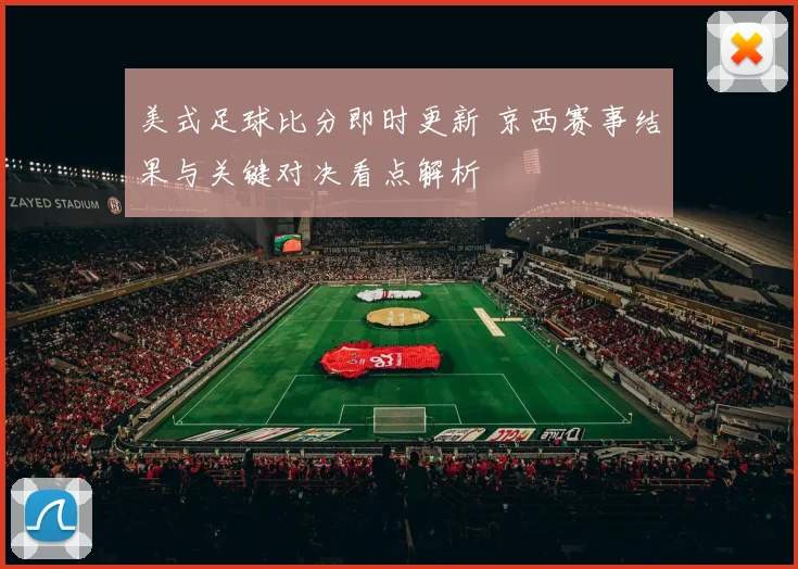 美式足球比分即时更新 京西赛事结果与关键对决看点解析