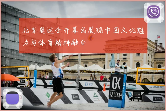 北京奥运会开幕式展现中国文化魅力与体育精神融合