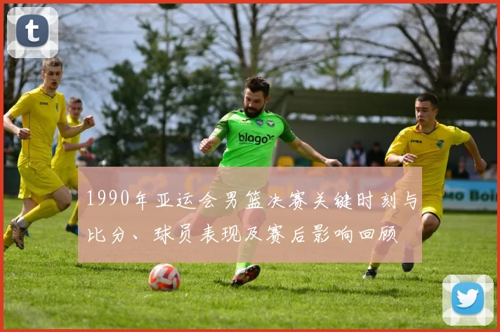 1990年亚运会男篮决赛关键时刻与比分、球员表现及赛后影响回顾