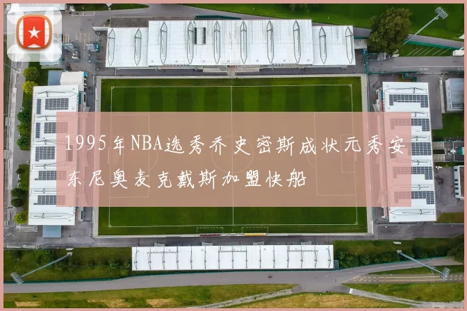 1995年NBA选秀乔史密斯成状元秀安东尼奥麦克戴斯加盟快船