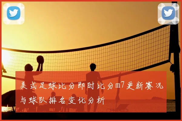 美式足球比分即时比分m7更新赛况与球队排名变化分析