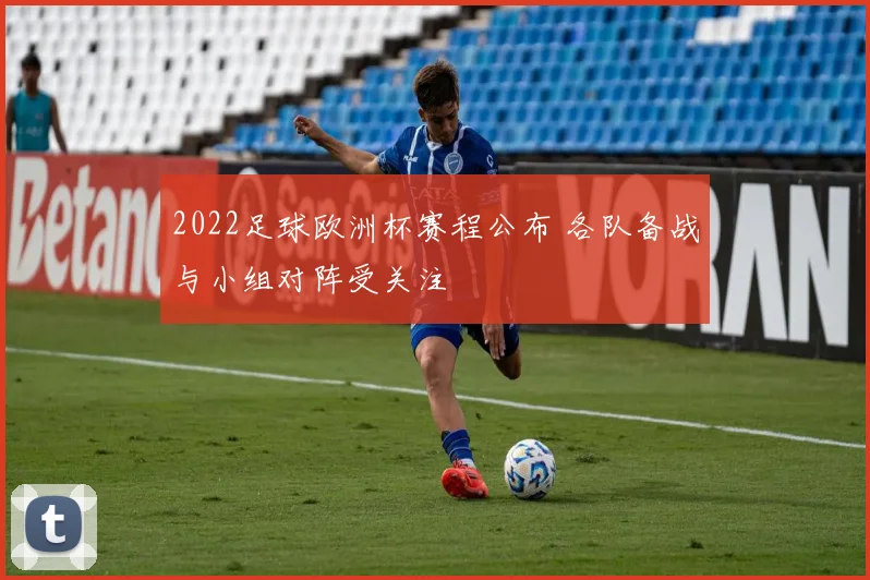 2022足球欧洲杯赛程公布 各队备战与小组对阵受关注