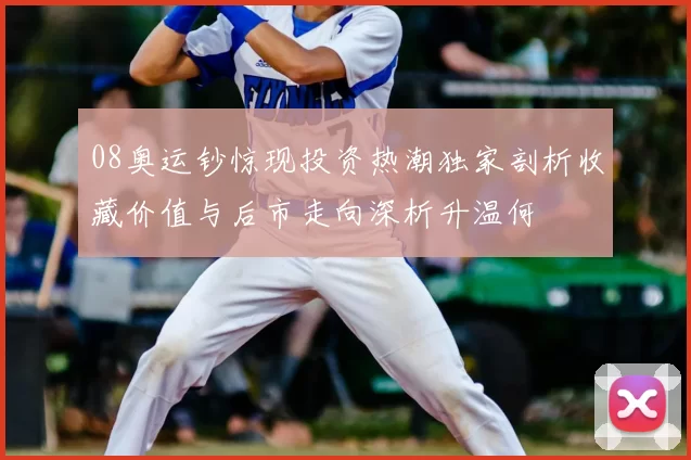 08奥运钞惊现投资热潮独家剖析收藏价值与后市走向深析升温何