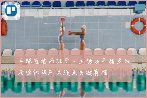 斗球直播西班牙人主场战平赫罗纳延续保级压力迎来关键赛程