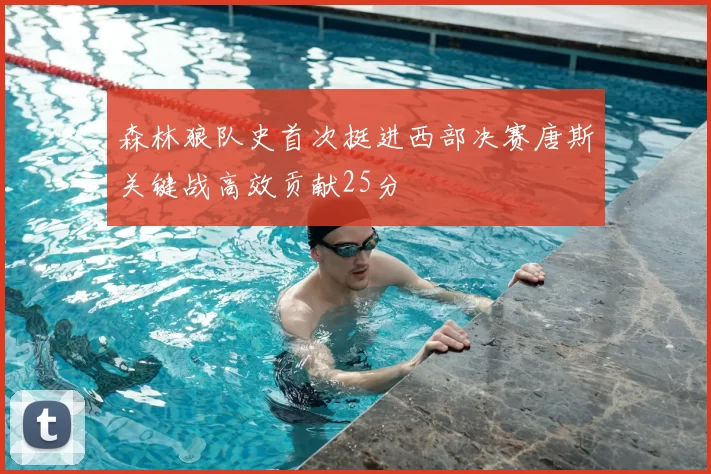 森林狼队史首次挺进西部决赛唐斯关键战高效贡献25分