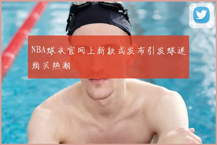 NBA球衣官网上新款式发布引发球迷购买热潮
