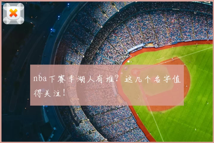 nba下赛季湖人有谁？这几个名字值得关注！