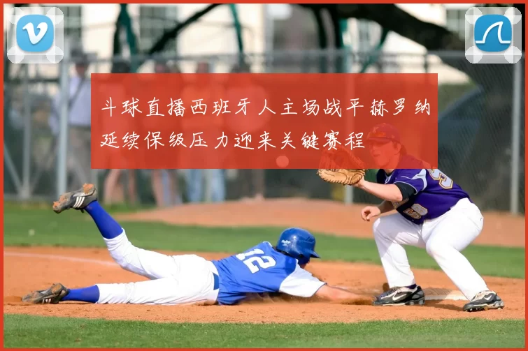 斗球直播西班牙人主场战平赫罗纳延续保级压力迎来关键赛程