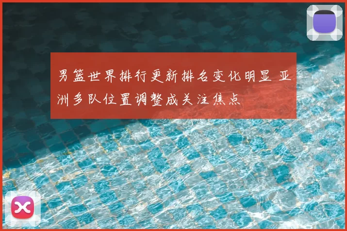 男篮世界排行更新排名变化明显 亚洲多队位置调整成关注焦点