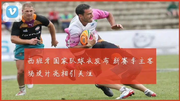 西班牙国家队球衣发布 新赛季主客场设计亮相引关注