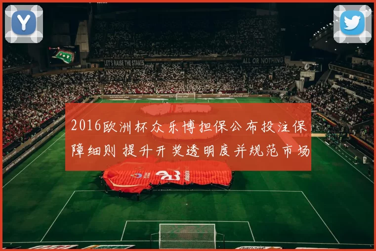 2016欧洲杯众乐博担保公布投注保障细则 提升开奖透明度并规范市场