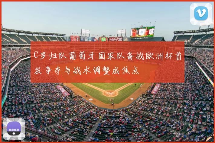 C罗归队葡萄牙国家队备战欧洲杯首发争夺与战术调整成焦点