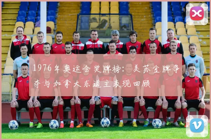 1976年奥运会奖牌榜：美苏金牌争夺与加拿大东道主表现回顾