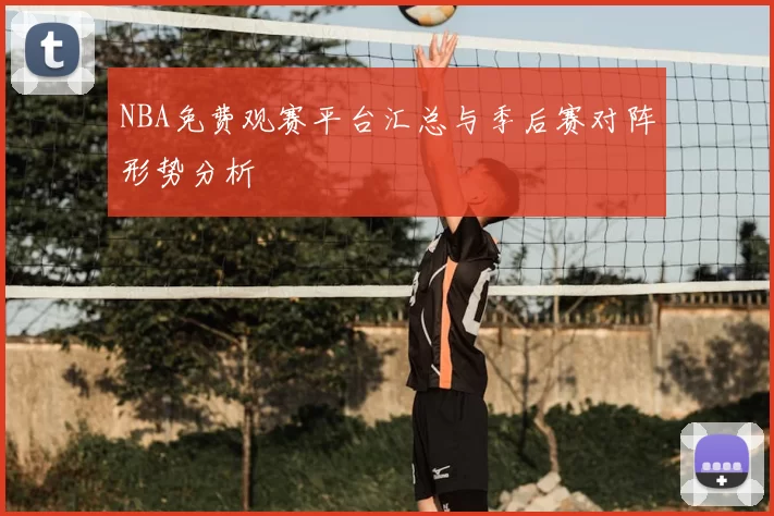 NBA免费观赛平台汇总与季后赛对阵形势分析
