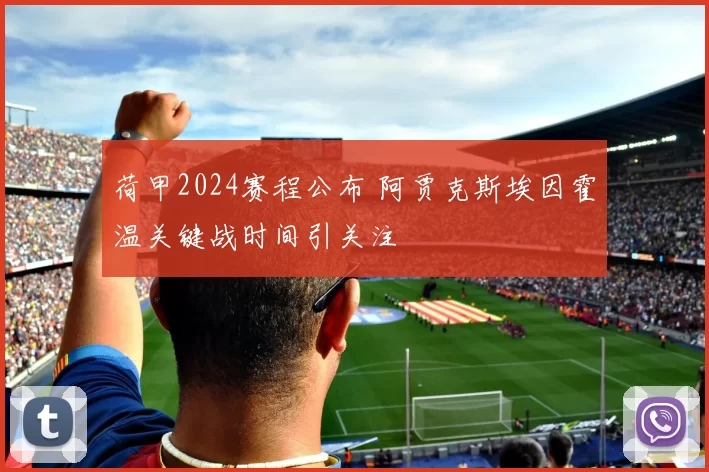 荷甲2024赛程公布 阿贾克斯埃因霍温关键战时间引关注