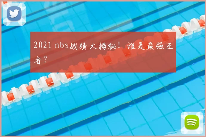 2021 nba战绩大揭秘！谁是最强王者？