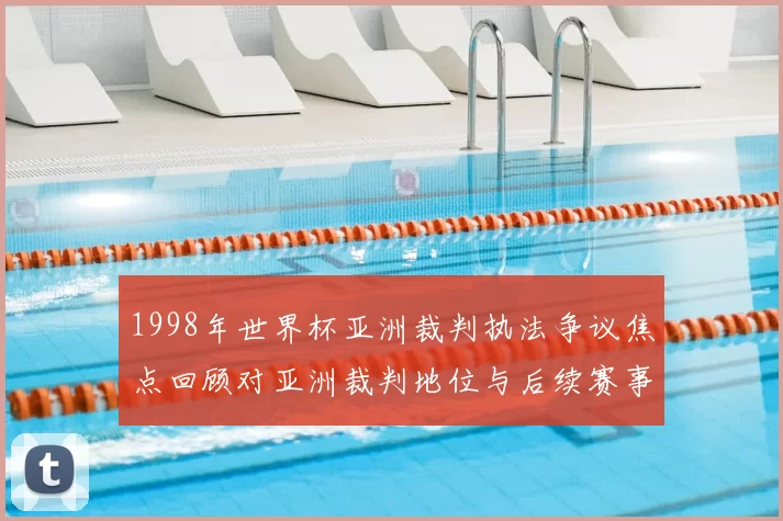 1998年世界杯亚洲裁判执法争议焦点回顾对亚洲裁判地位与后续赛事影响