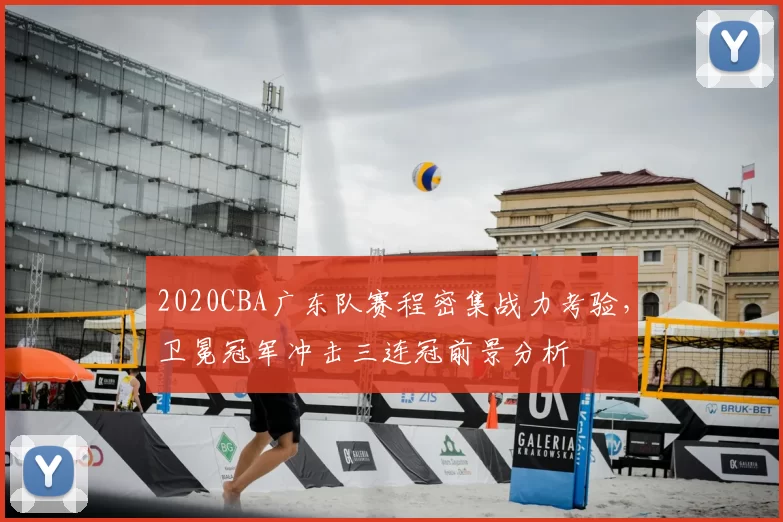 2020CBA广东队赛程密集战力考验，卫冕冠军冲击三连冠前景分析