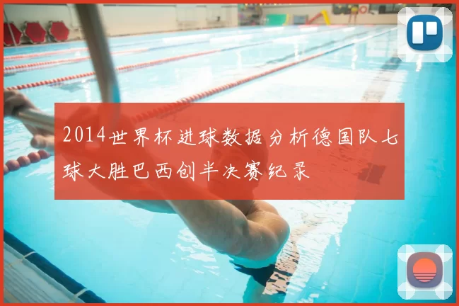 2014世界杯进球数据分析德国队七球大胜巴西创半决赛纪录