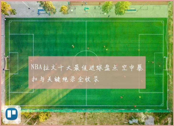 NBA拉文十大最佳进球盘点 空中暴扣与关键绝杀全收录