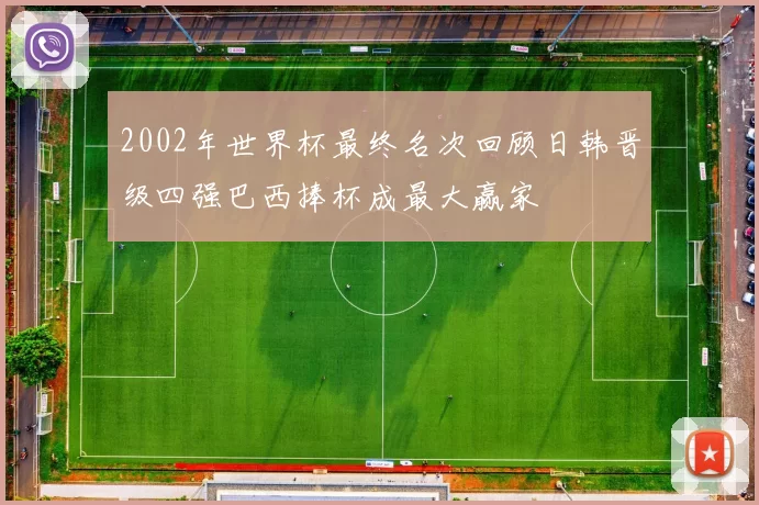 2002年世界杯最终名次回顾日韩晋级四强巴西捧杯成最大赢家