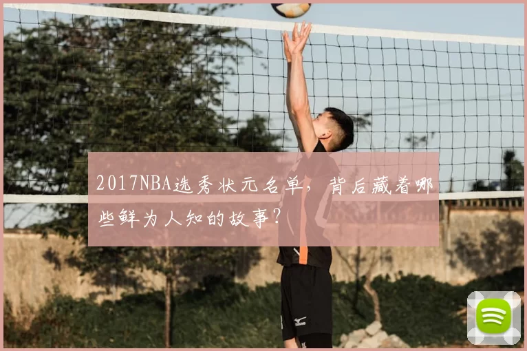 2017NBA选秀状元名单，背后藏着哪些鲜为人知的故事？