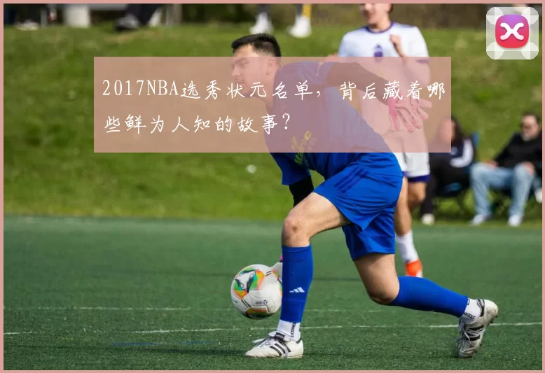 2017NBA选秀状元名单，背后藏着哪些鲜为人知的故事？
