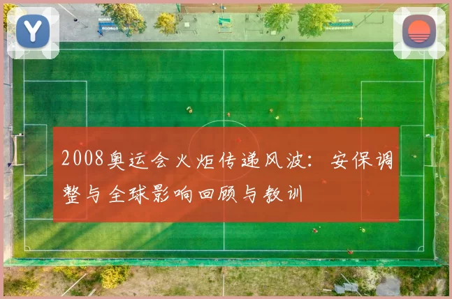 2008奥运会火炬传递风波：安保调整与全球影响回顾与教训