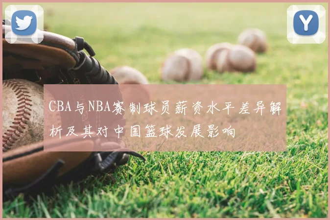 CBA与NBA赛制球员薪资水平差异解析及其对中国篮球发展影响