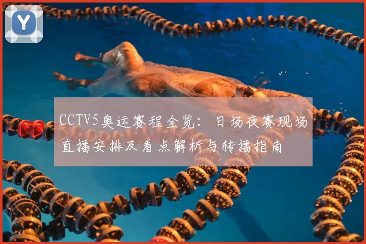 CCTV5奥运赛程全览：日场夜赛现场直播安排及看点解析与转播指南