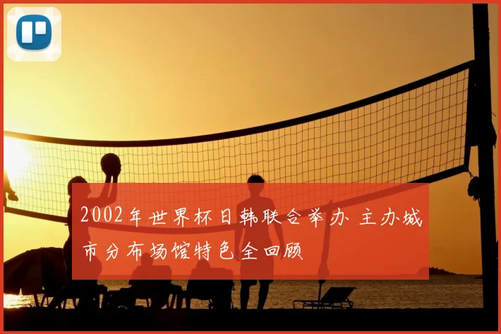 2002年世界杯日韩联合举办 主办城市分布场馆特色全回顾