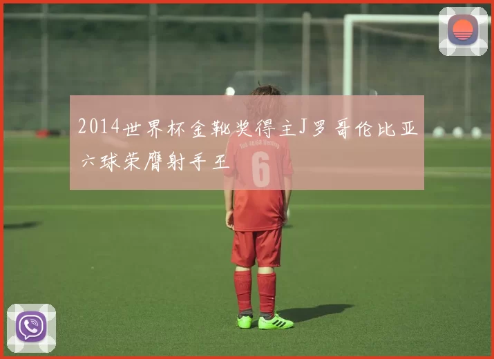 2014世界杯金靴奖得主J罗哥伦比亚六球荣膺射手王