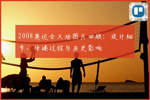 2008奥运会火炬图片回顾：设计细节、传递过程与历史影响