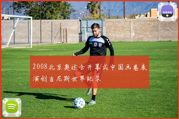 2008北京奥运会开幕式中国画卷表演创吉尼斯世界纪录