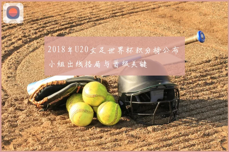 2018年U20女足世界杯积分榜公布 小组出线格局与晋级关键