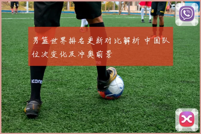 男篮世界排名更新对比解析 中国队位次变化及冲奥前景