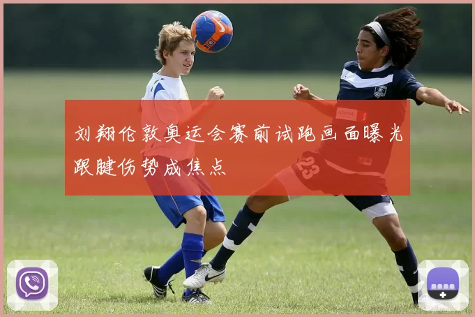 刘翔伦敦奥运会赛前试跑画面曝光跟腱伤势成焦点